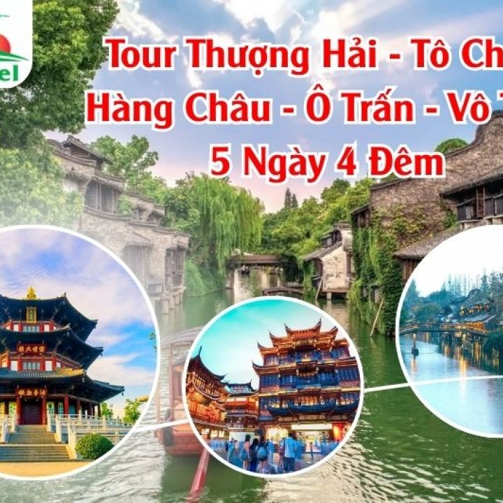 Tour Thượng Hải - Tô Châu - Hàng Châu - Ô Trấn - Vô Tích 5 Ngày 4 Đêm